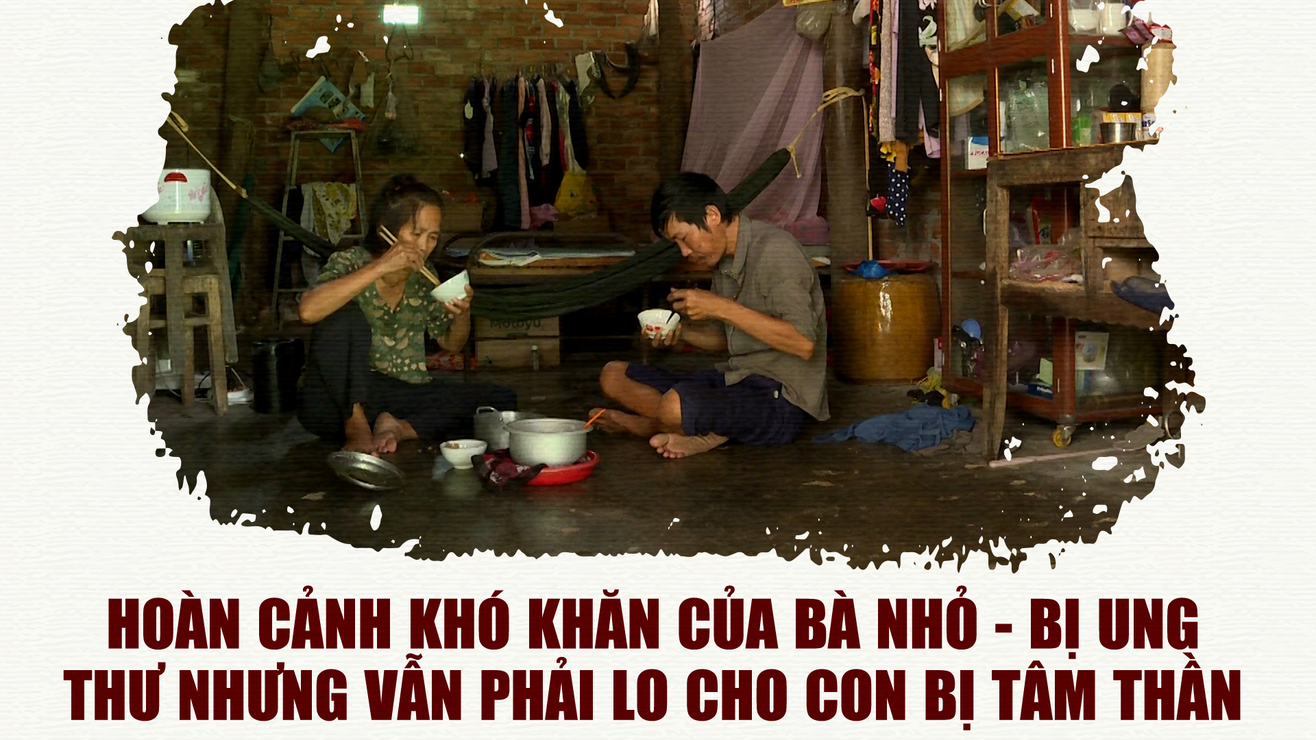 Hoàn cảnh khó khăn của bà Nhỏ - Bị ung thư nhưng vẫn phải lo cho con bị tâm thần